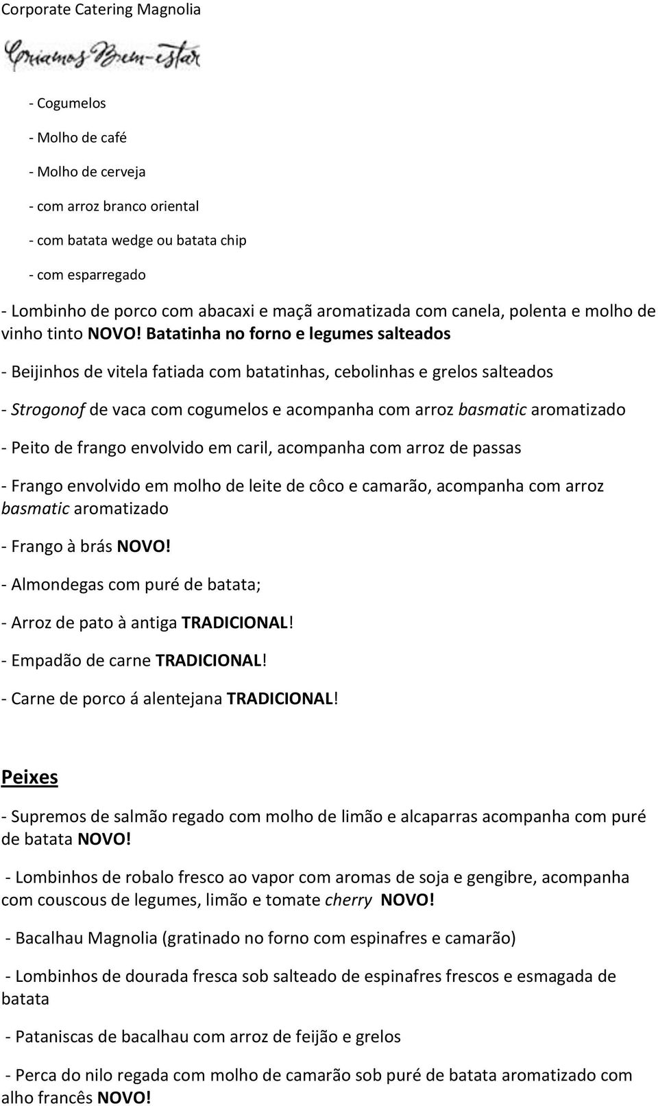 Batatinha no forno e legumes salteados - Beijinhos de vitela fatiada com batatinhas, cebolinhas e grelos salteados - Strogonof de vaca com cogumelos e acompanha com arroz basmatic aromatizado - Peito