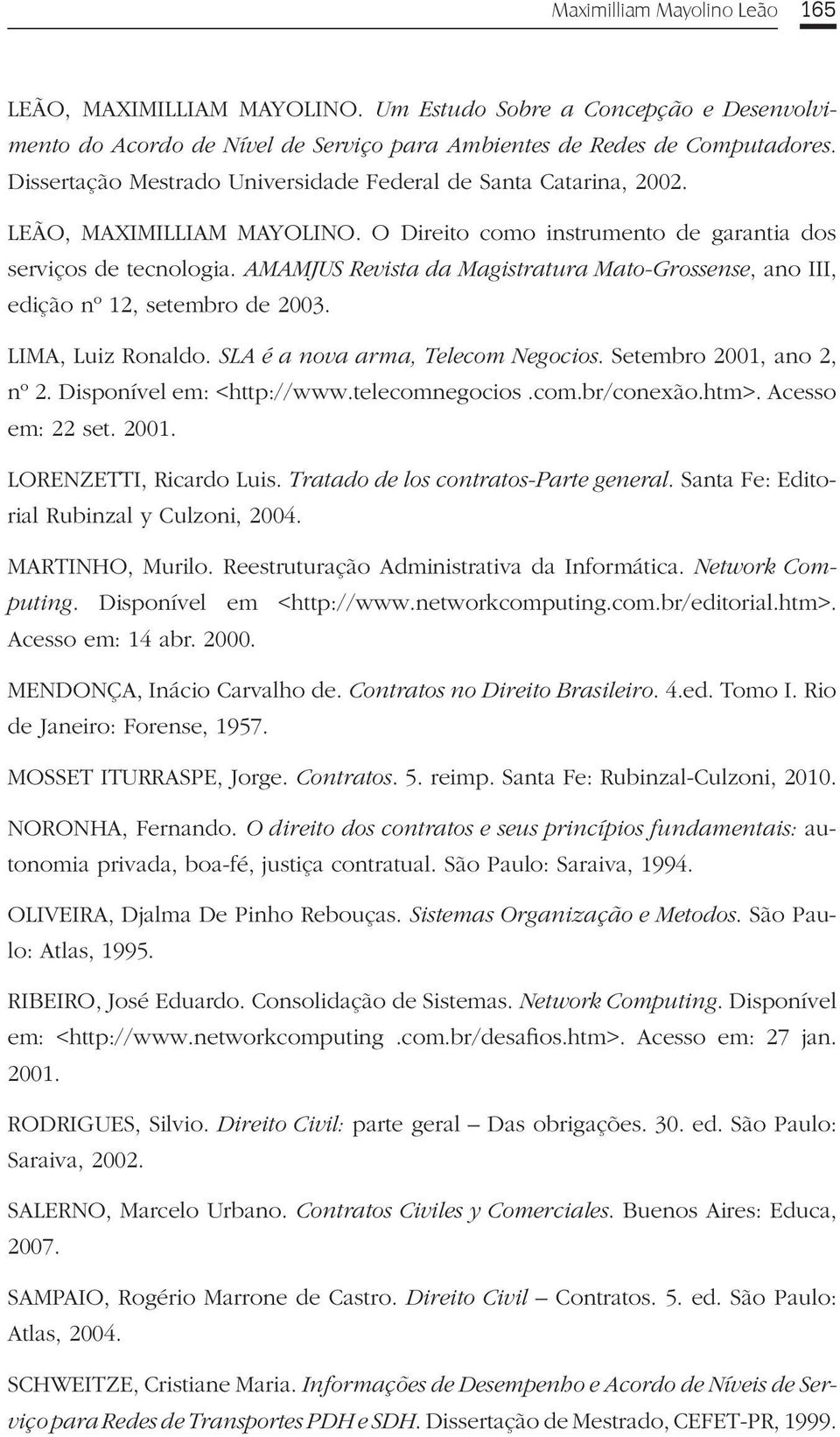 AMAMJUS Revista da Magistratura Mato-Grossense, ano III, edição nº 12, setembro de 2003. LIMA, Luiz Ronaldo. SLA é a nova arma, Telecom Negocios. Setembro 2001, ano 2, nº 2.