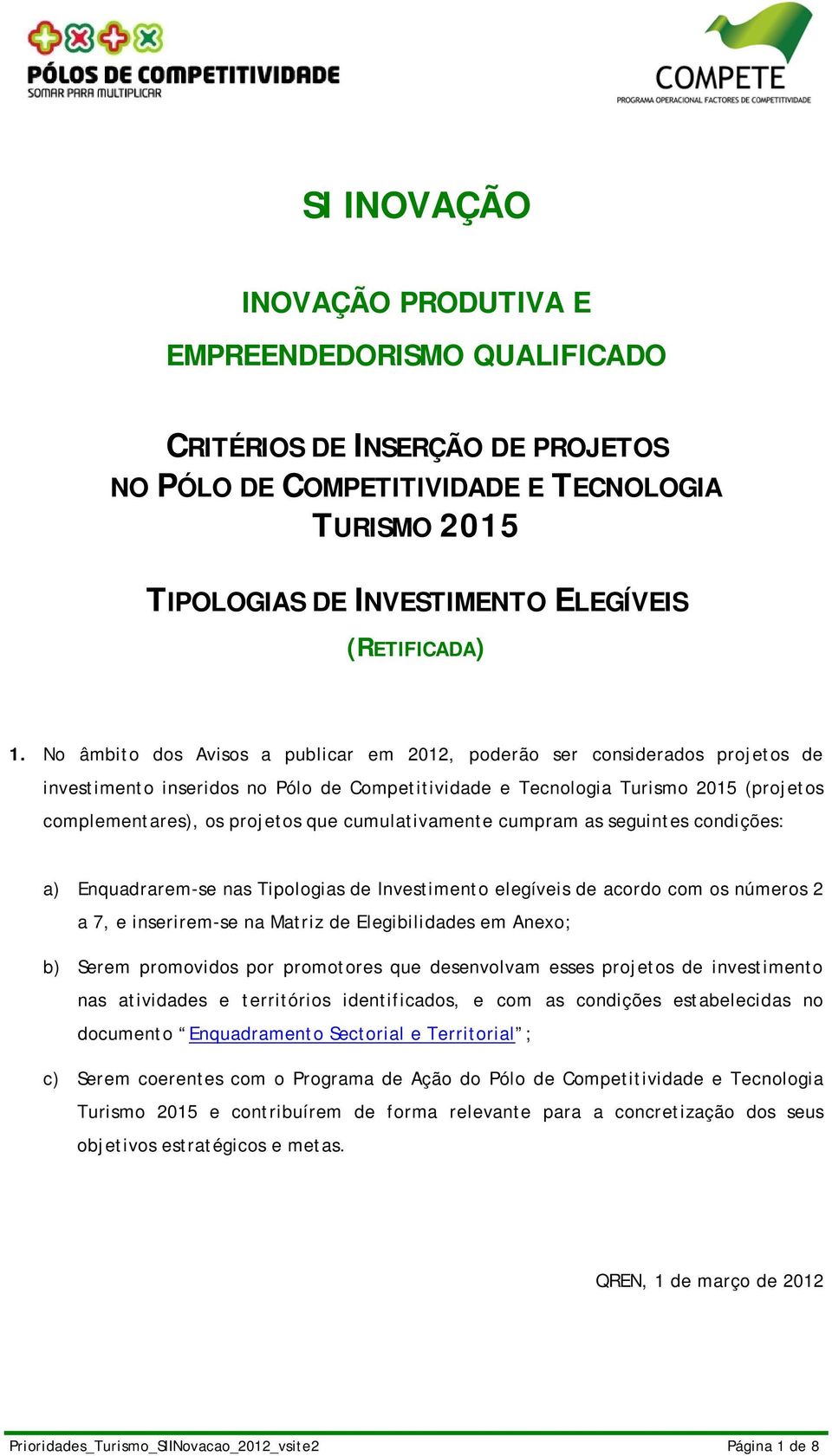 cumulativamente cumpram as seguintes condições: a) Enquadrarem-se nas Tipologias de Investimento elegíveis de acordo com os números 2 a 7, e inserirem-se na Matriz de Elegibilidades em Anexo; b)