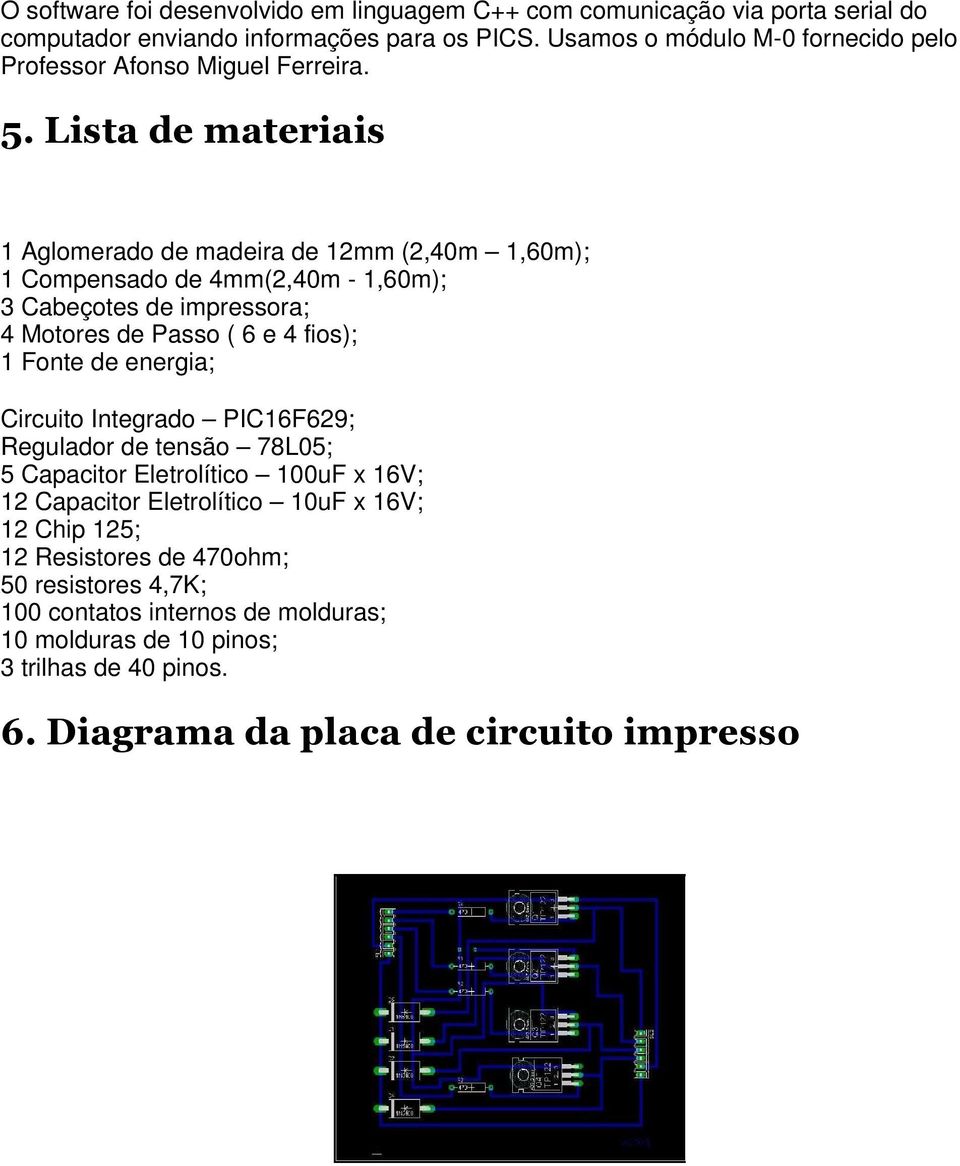 Lista de materiais 1 Aglomerado de madeira de 12mm (2,40m 1,60m); 1 Compensado de 4mm(2,40m - 1,60m); 3 Cabeçotes de impressora; 4 Motores de Passo ( 6 e 4 fios); 1 Fonte de