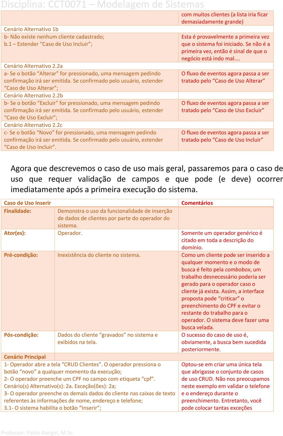 2b b- Se o botão Excluir for pressionado, uma mensagem pedindo confirmação irá ser emitida. Se confirmado pelo usuário, estender Caso de Uso Excluir ; Cenário Alternativo 2.