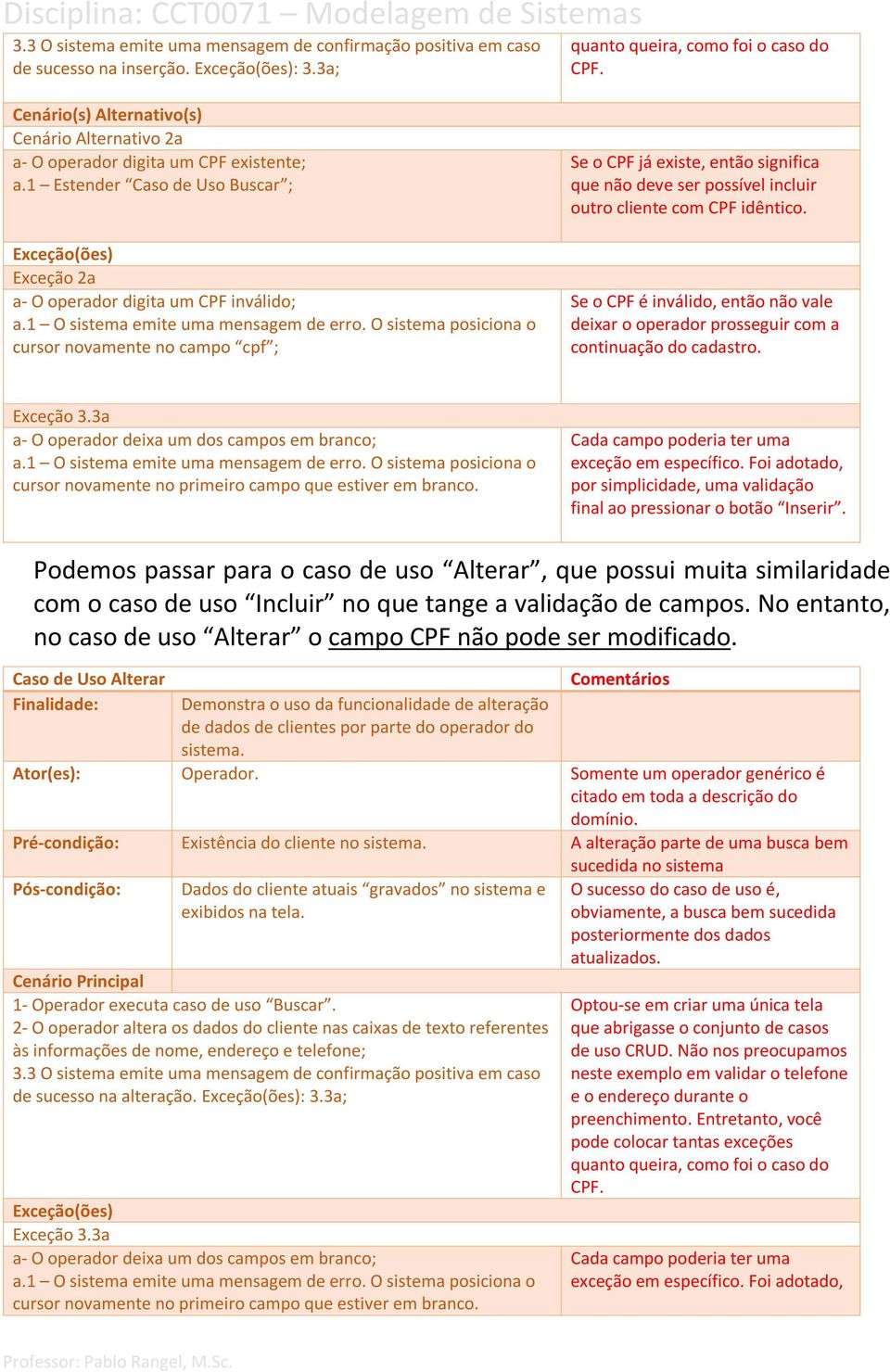 1 O sistema emite uma mensagem de erro. O sistema posiciona o cursor novamente no campo cpf ; Se o CPF já existe, então significa que não deve ser possível incluir outro cliente com CPF idêntico.