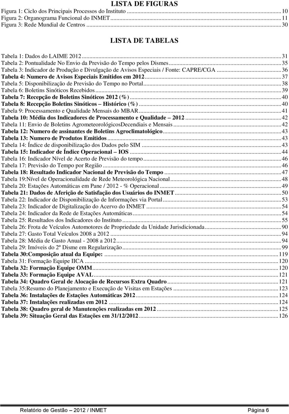 .. 35 Tabela 3: Indicador de Produção e Divulgação de Avisos Especiais / Fonte: CAPRE/CGA... 36 Tabela 4: Numero de Avisos Especiais Emitidos em 2012.