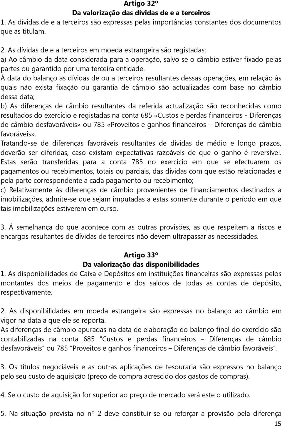 Á data do balanço as dívidas de ou a terceiros resultantes dessas operações, em relação ás quais não exista fixação ou garantia de câmbio são actualizadas com base no câmbio dessa data; b) As