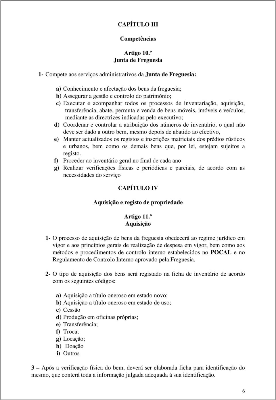 acompanhar todos os processos de inventariação, aquisição, transferência, abate, permuta e venda de bens móveis, imóveis e veículos, mediante as directrizes indicadas pelo executivo; d) Coordenar e