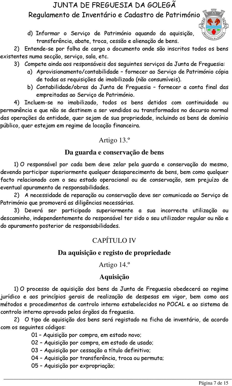 3) Compete ainda aos responsáveis dos seguintes serviços da Junta de Freguesia: a) Aprovisionamento/contabilidade fornecer ao Serviço de Património cópia de todas as requisições de imobilizado (não