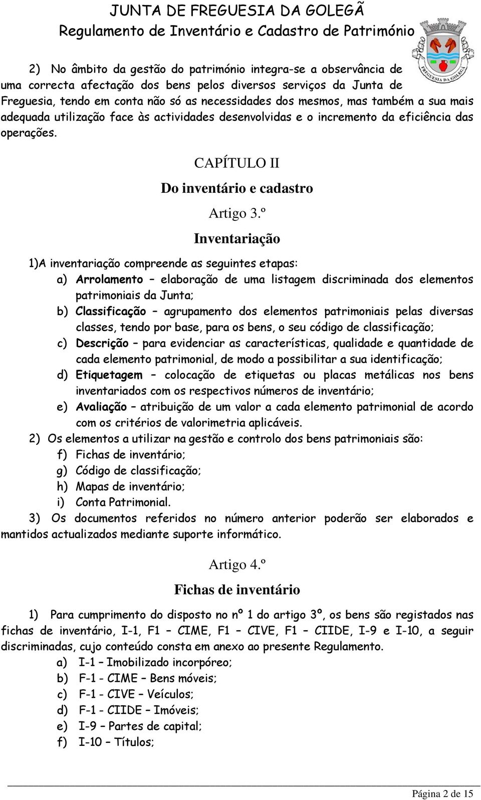 º Inventariação 1)A inventariação compreende as seguintes etapas: a) Arrolamento elaboração de uma listagem discriminada dos elementos patrimoniais da Junta; b) Classificação agrupamento dos