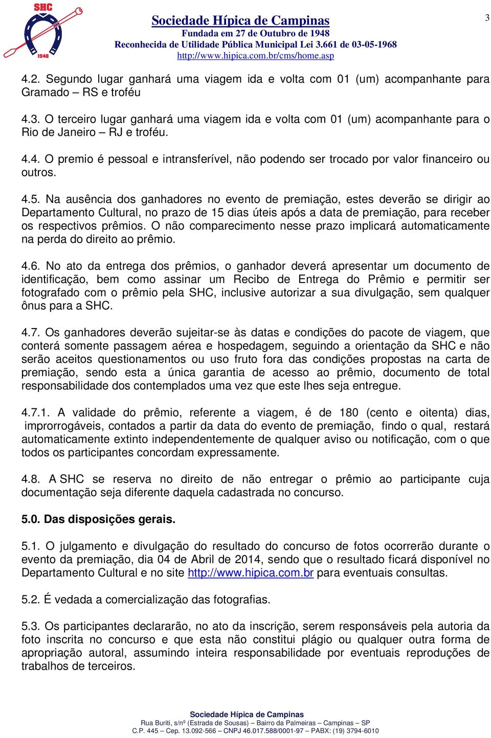 Na ausência dos ganhadores no evento de premiação, estes deverão se dirigir ao Departamento Cultural, no prazo de 15 dias úteis após a data de premiação, para receber os respectivos prêmios.