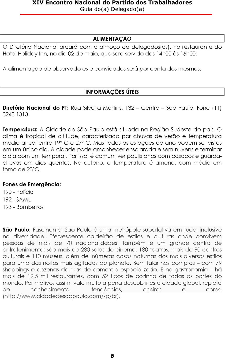 Temperatura: A Cidade de São Paulo está situada na Região Sudeste do país. O clima é tropical de altitude, caracterizado por chuvas de verão e temperatura média anual entre 19º C e 27º C.