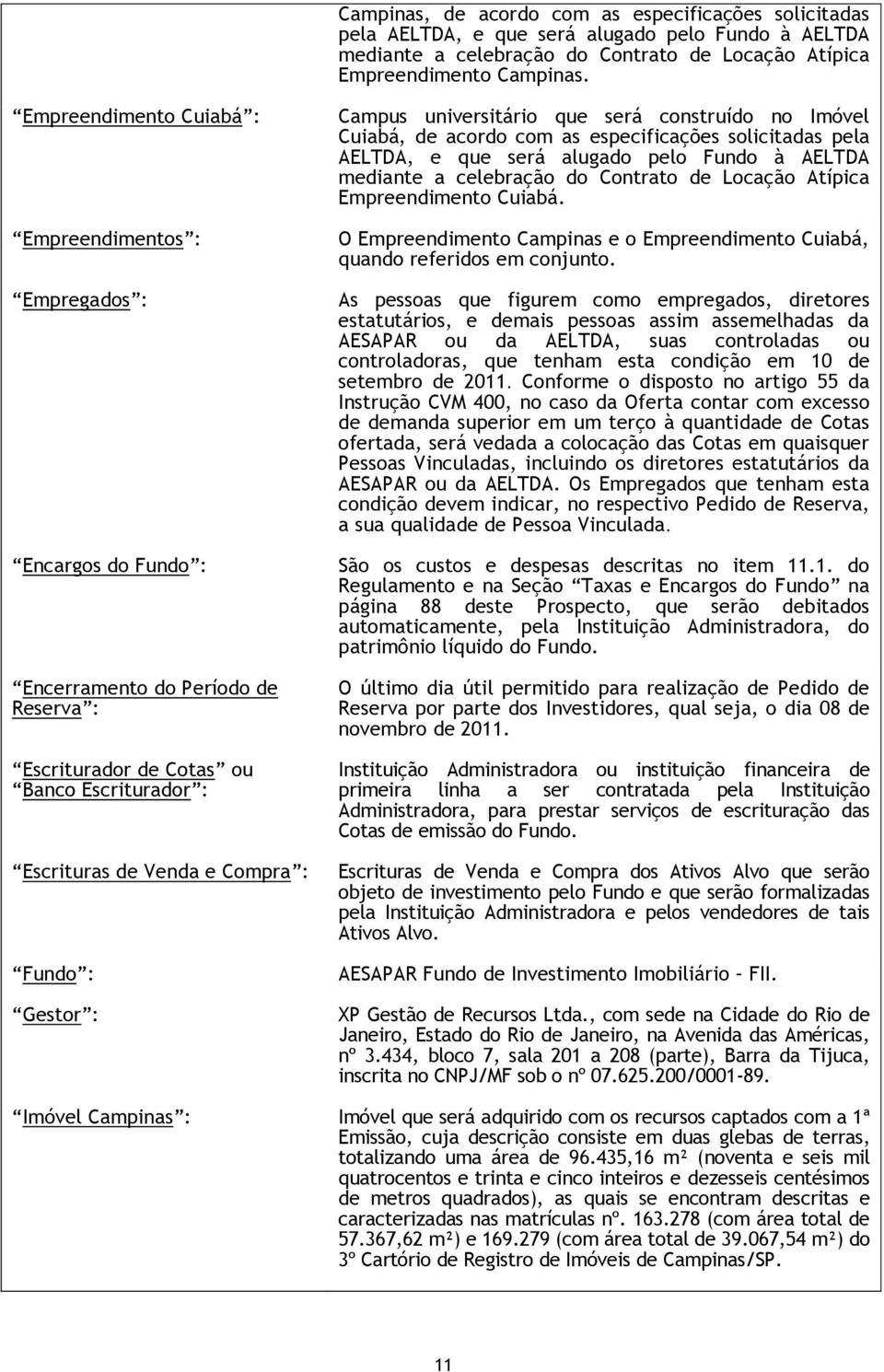 Gestor : Campus universitário que será construído no Imóvel Cuiabá, de acordo com as especificações solicitadas pela AELTDA, e que será alugado pelo Fundo à AELTDA mediante a celebração do Contrato