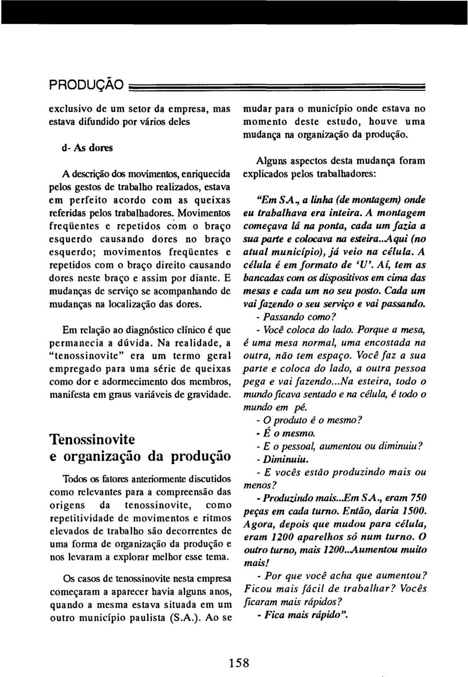 Movimentos freqüentes e repetidos com o braço esquerdo causando dores no braço esquerdo; movimentos freqüentes e repetidos com o braço direito causando dores neste braço e assim por diante.