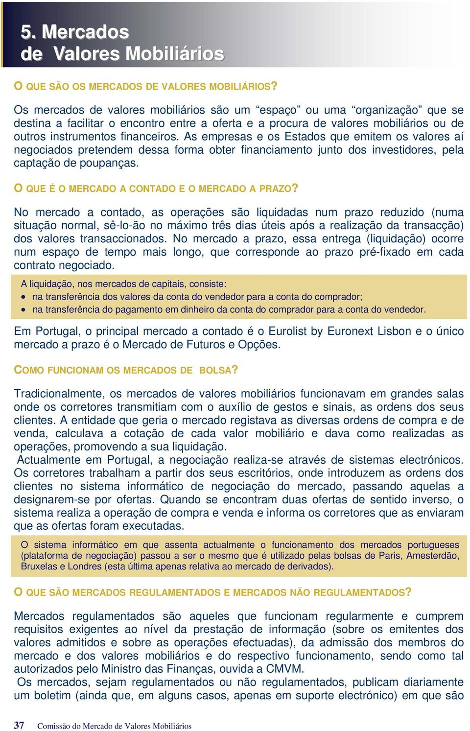 As empresas e os Estados que emitem os valores aí negociados pretendem dessa forma obter financiamento junto dos investidores, pela captação de poupanças.