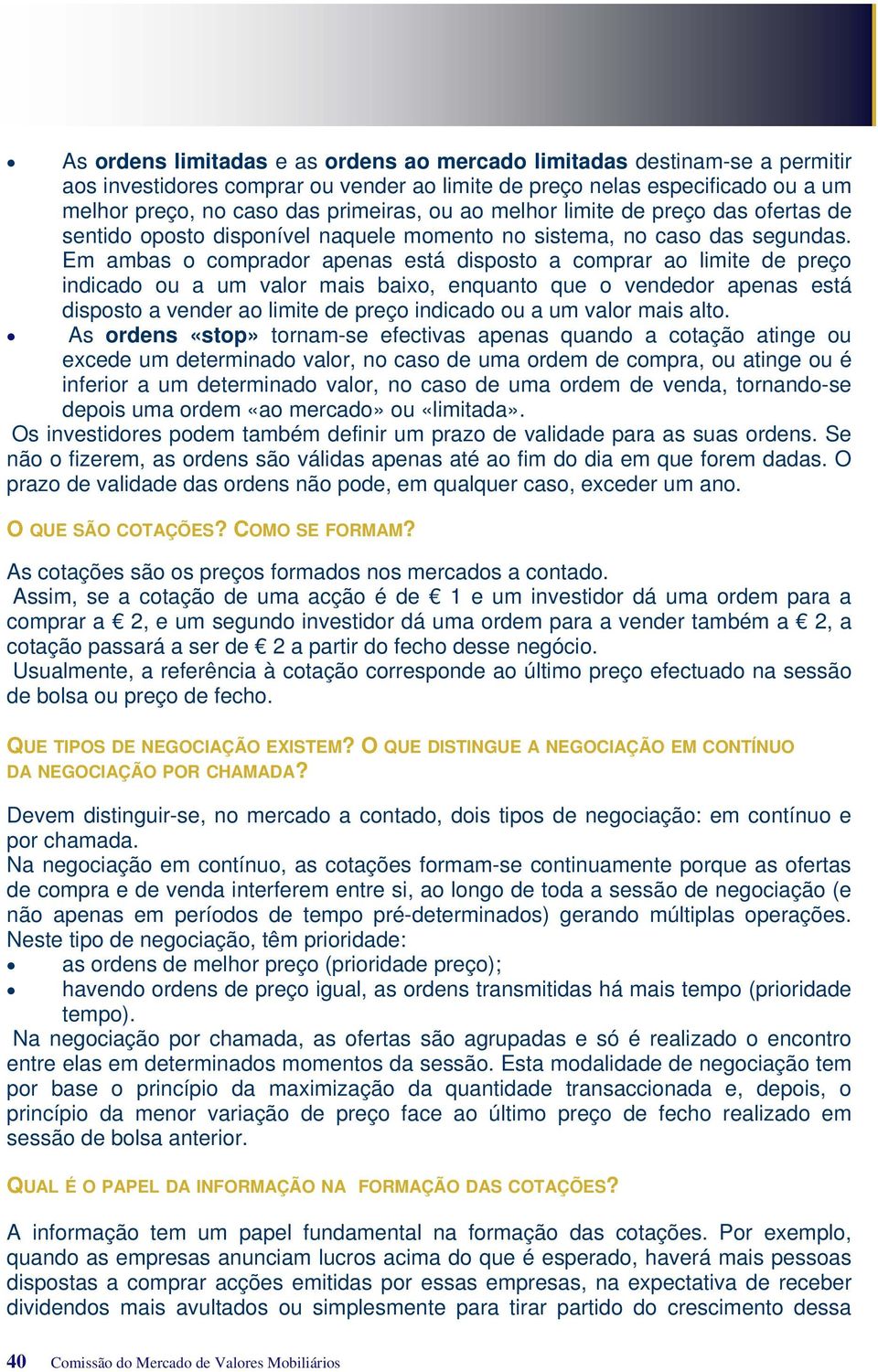 Em ambas o comprador apenas está disposto a comprar ao limite de preço indicado ou a um valor mais baixo, enquanto que o vendedor apenas está disposto a vender ao limite de preço indicado ou a um