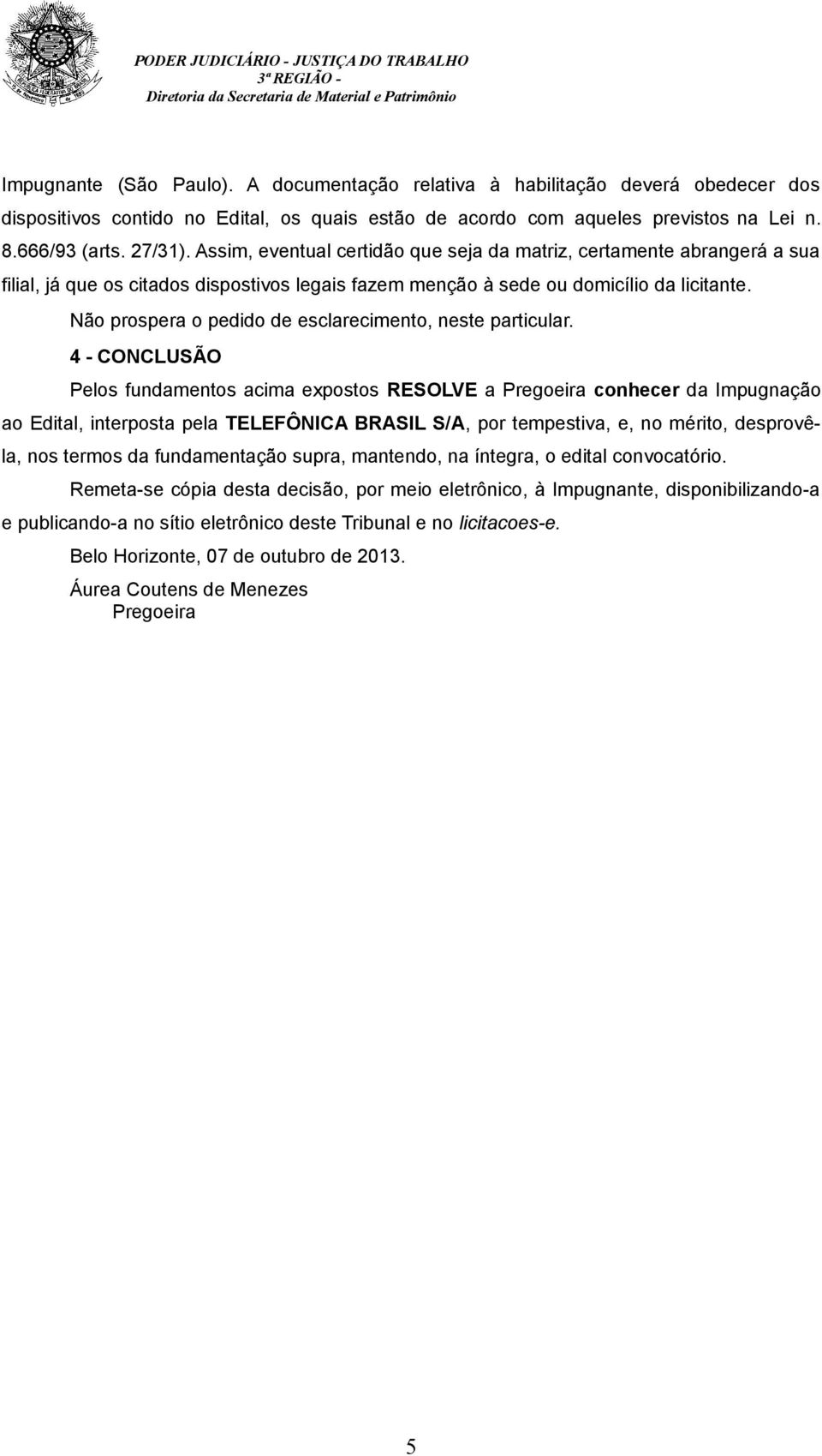 Não prospera o pedido de esclarecimento, neste particular.