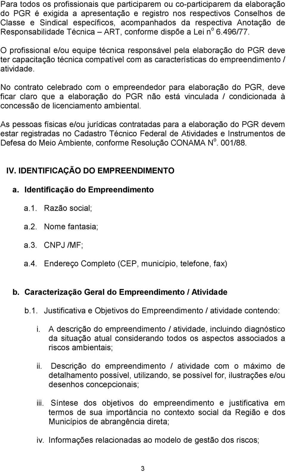 O profissional e/ou equipe técnica responsável pela elaboração do PGR deve ter capacitação técnica compatível com as características do empreendimento / atividade.