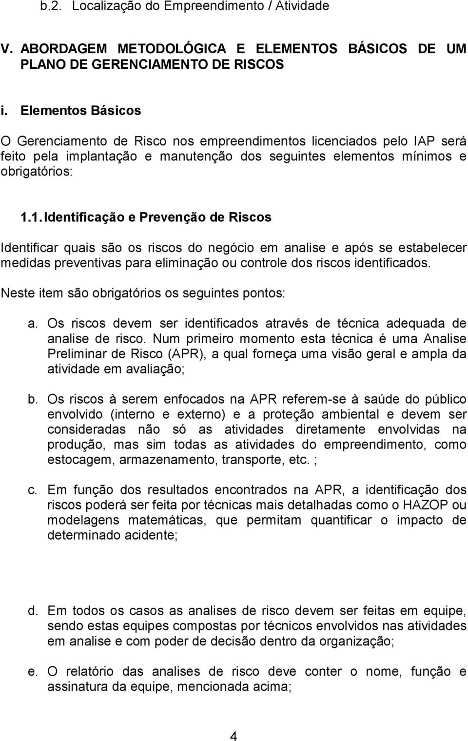 1. Identificação e Prevenção de Riscos Identificar quais são os riscos do negócio em analise e após se estabelecer medidas preventivas para eliminação ou controle dos riscos identificados.