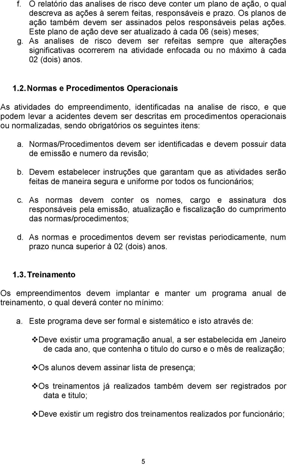 As analises de risco devem ser refeitas sempre que alterações significativas ocorrerem na atividade enfocada ou no máximo à cada 02 