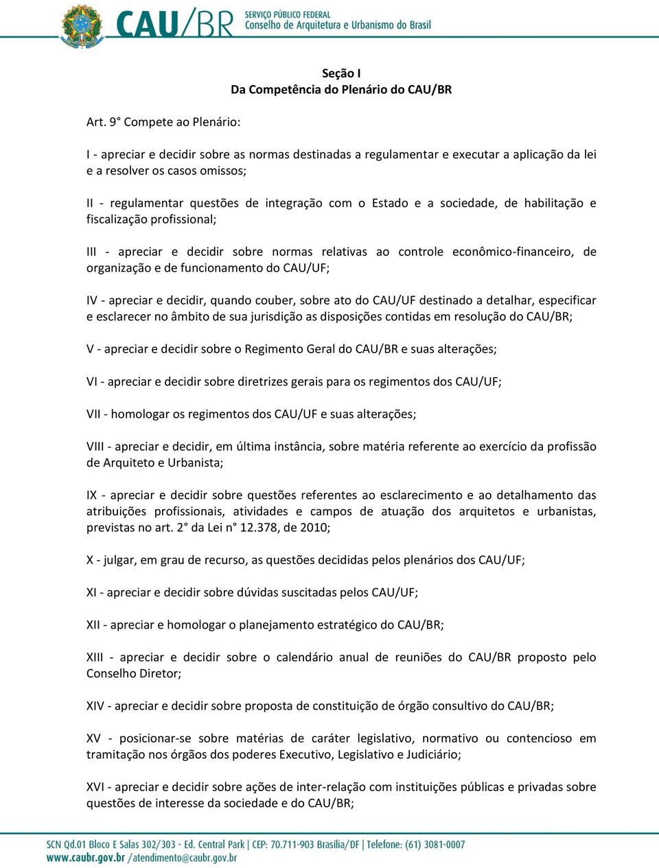 organização e de funcionamento do CAU/UF; IV - apreciar e decidir, quando couber, sobre ato do CAU/UF destinado a detalhar, especificar e esclarecer no âmbito de sua jurisdição as disposições