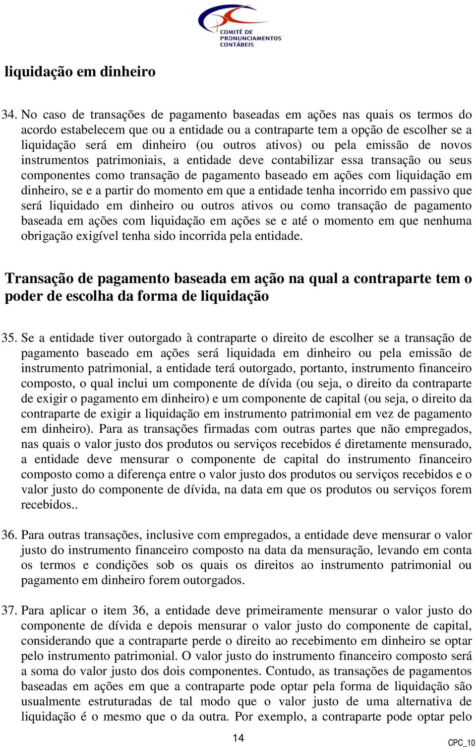 ativos) ou pela emissão de novos instrumentos patrimoniais, a entidade deve contabilizar essa transação ou seus componentes como transação de pagamento baseado em ações com liquidação em dinheiro, se