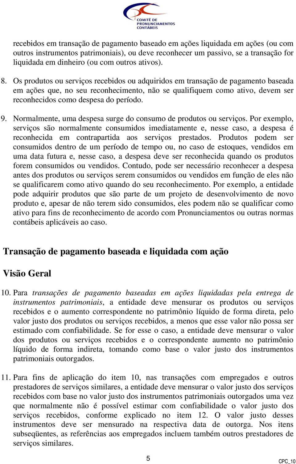 Os produtos ou serviços recebidos ou adquiridos em transação de pagamento baseada em ações que, no seu reconhecimento, não se qualifiquem como ativo, devem ser reconhecidos como despesa do período. 9.