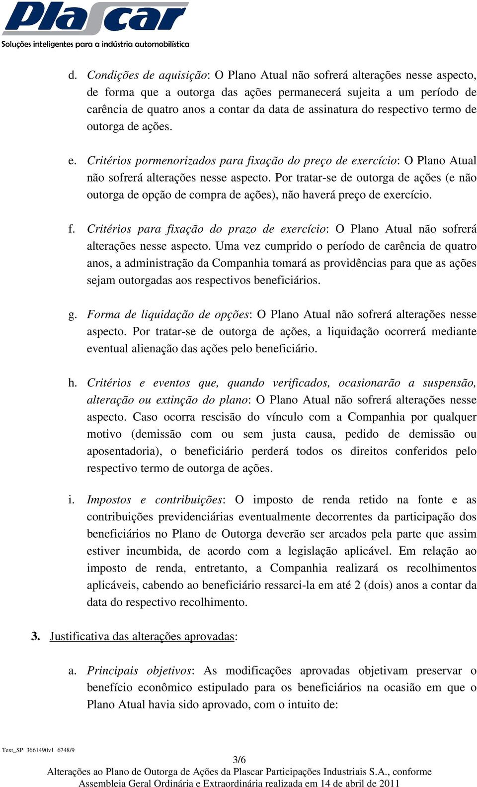 Por tratar-se de outorga de ações (e não outorga de opção de compra de ações), não haverá preço de exercício. f.