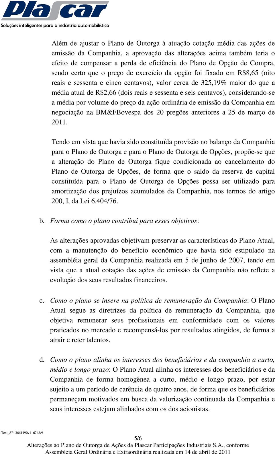 sessenta e seis centavos), considerando-se a média por volume do preço da ação ordinária de emissão da Companhia em negociação na BM&FBovespa dos 20 pregões anteriores a 25 de março de 2011.