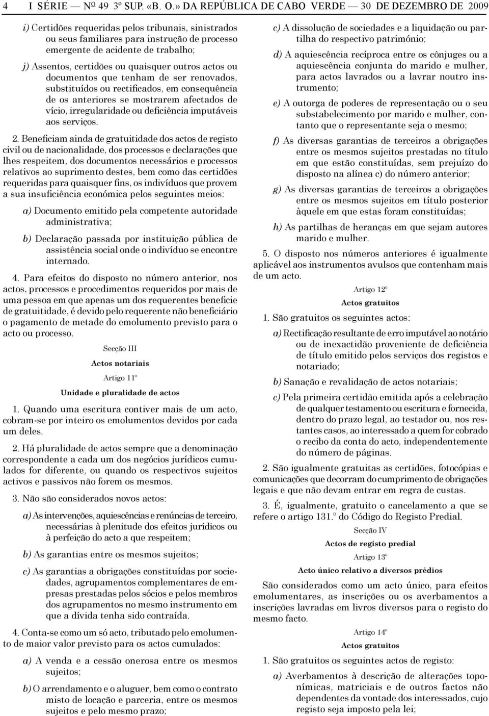 » DA REPÚBLICA DE CABO VERDE 30 DE DEZEMBRO DE 2009 i) Certidões requeridas pelos tribunais, sinistrados ou seus familiares para instrução de processo emergente de acidente de trabalho; j) Assentos,