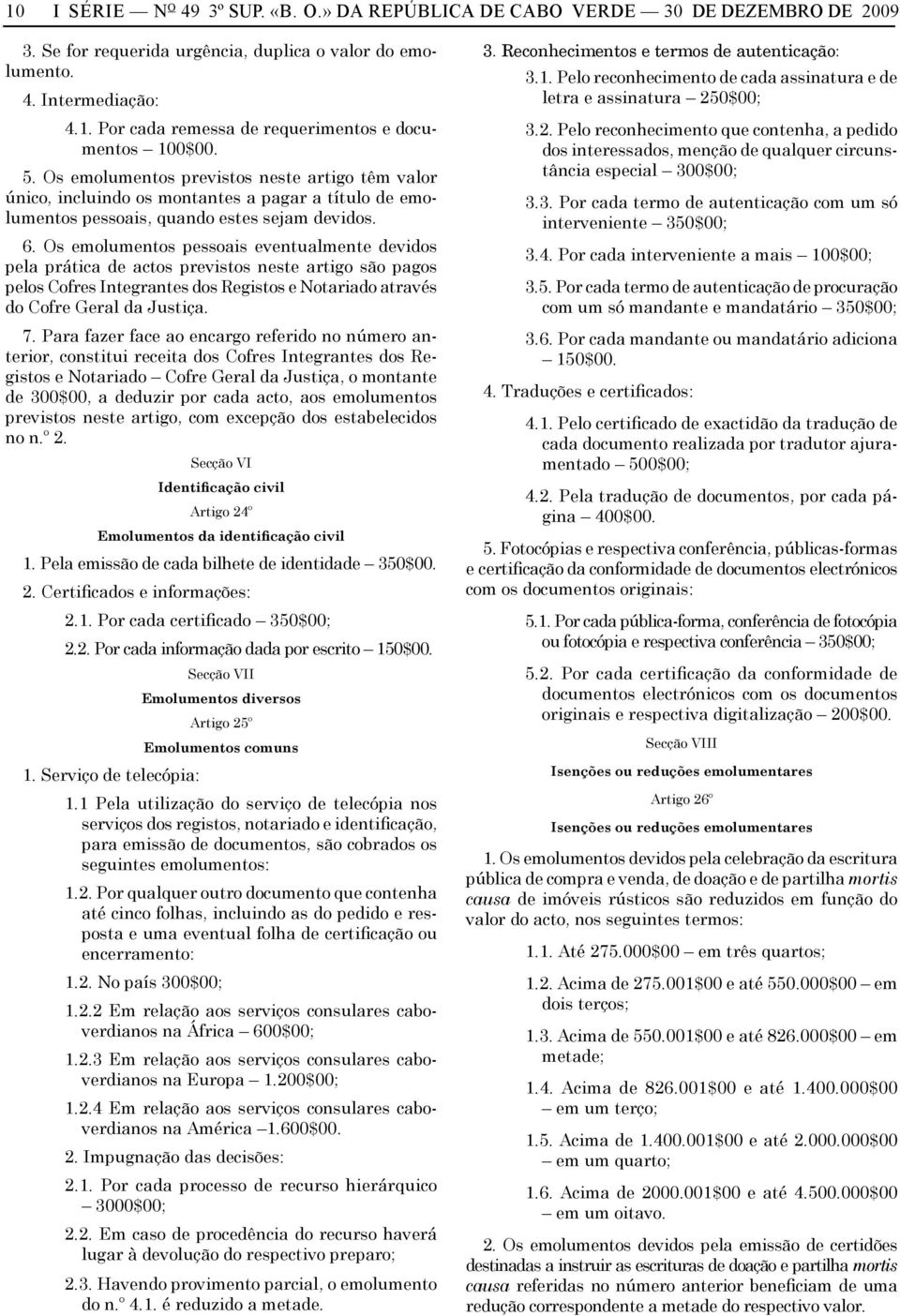 Os emolumentos pessoais eventualmente devidos pela prática de actos previstos neste artigo são pagos pelos Cofres Integrantes dos Registos e Notariado através do Cofre Geral da Justiça. 7.