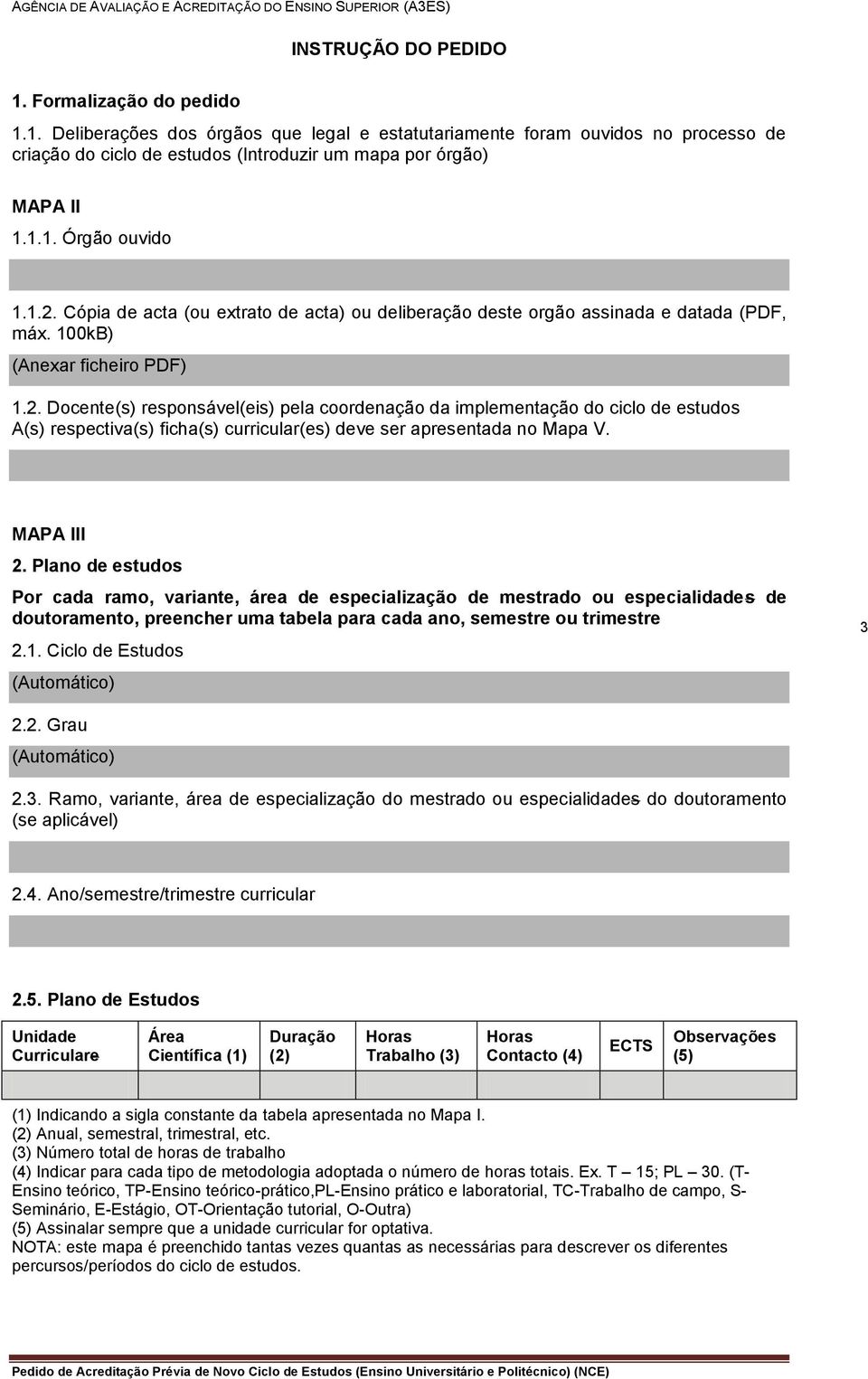 MAPA III 2. Plano de estudos Por cada ramo, variante, área de especialização de mestrado ou especialidades de doutoramento, preencher uma tabela para cada ano, semestre ou trimestre 2.1.