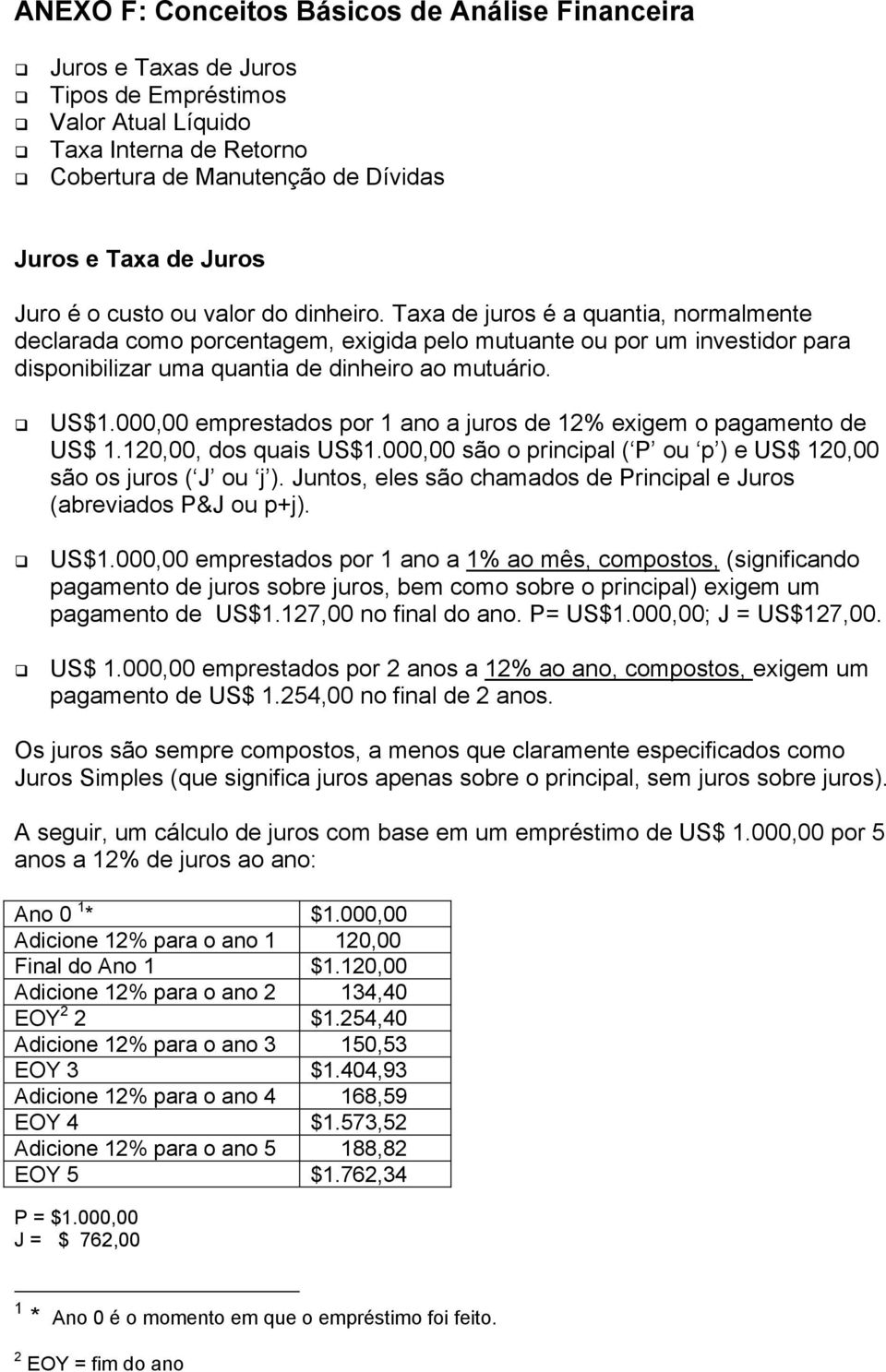 US$1.000,00 emprestados por 1 ano a juros de 12% exigem o pagamento de US$ 1.120,00, dos quais US$1.000,00 são o principal ( P ou p ) e US$ 120,00 são os juros ( J ou j ).