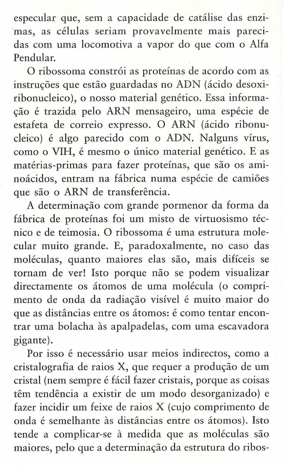 Essa informação é trazida pelo ARN mensageiro, uma espécie de estafeta de correio expresso. O ARN (ácido ribonucleico) é algo parecido com o ADN.