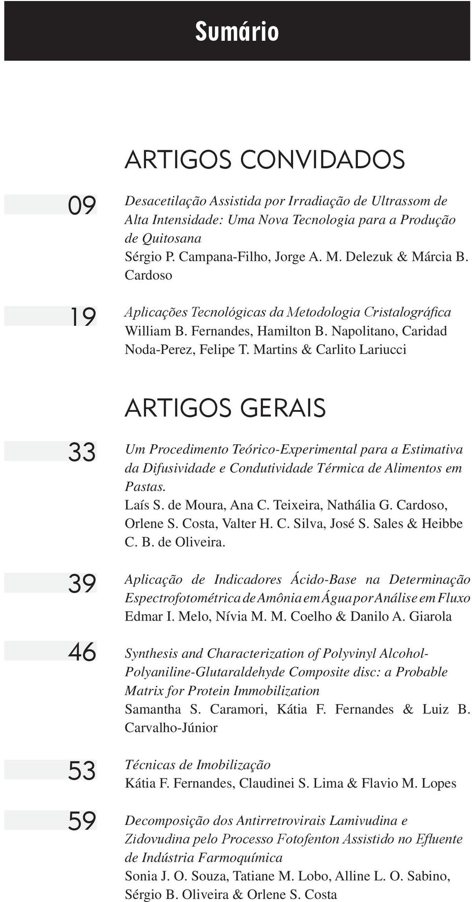 Martins & Carlito Lariucci 33 39 46 53 59 ARTIGOS GERAIS Um Procedimento Teórico-Experimental para a Estimativa da Difusividade e Condutividade Térmica de Alimentos em Pastas. Laís S. de Moura, Ana C.