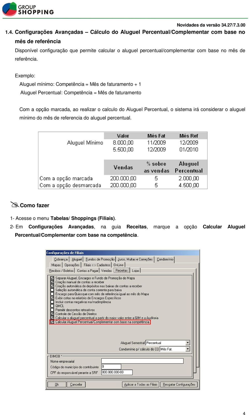 Exemplo: Aluguel mínimo: Competência = Mês de faturamento + 1 Aluguel Percentual: Competência = Mês de faturamento Com a opção marcada, ao realizar o calculo do