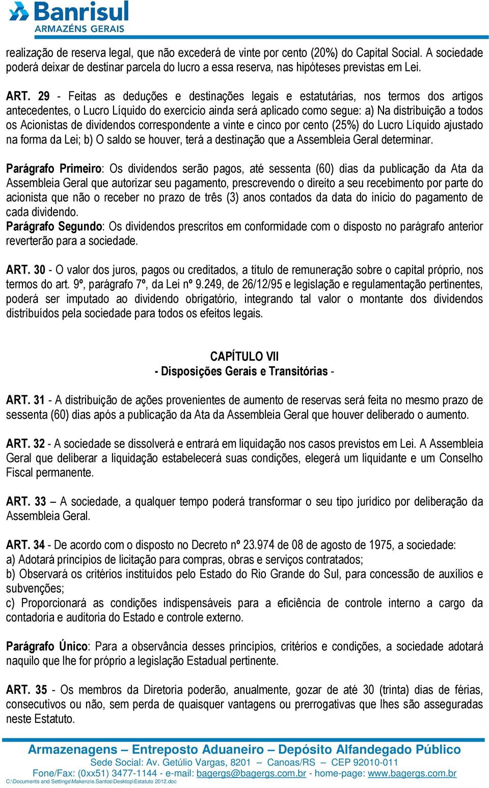 de dividendos correspondente a vinte e cinco por cento (25%) do Lucro Líquido ajustado na forma da Lei; b) O saldo se houver, terá a destinação que a Assembleia Geral determinar.