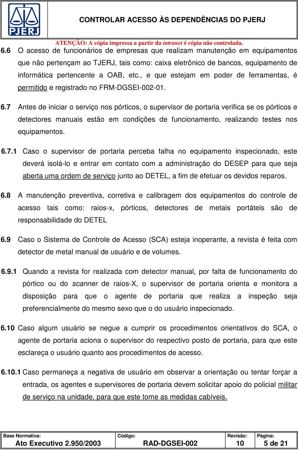 7 Antes de iniciar o serviço nos pórticos, o supervisor de portaria verifica se os pórticos e detectores manuais estão em condições de funcionamento, realizando testes nos equipamentos. 6.7.1 Caso o