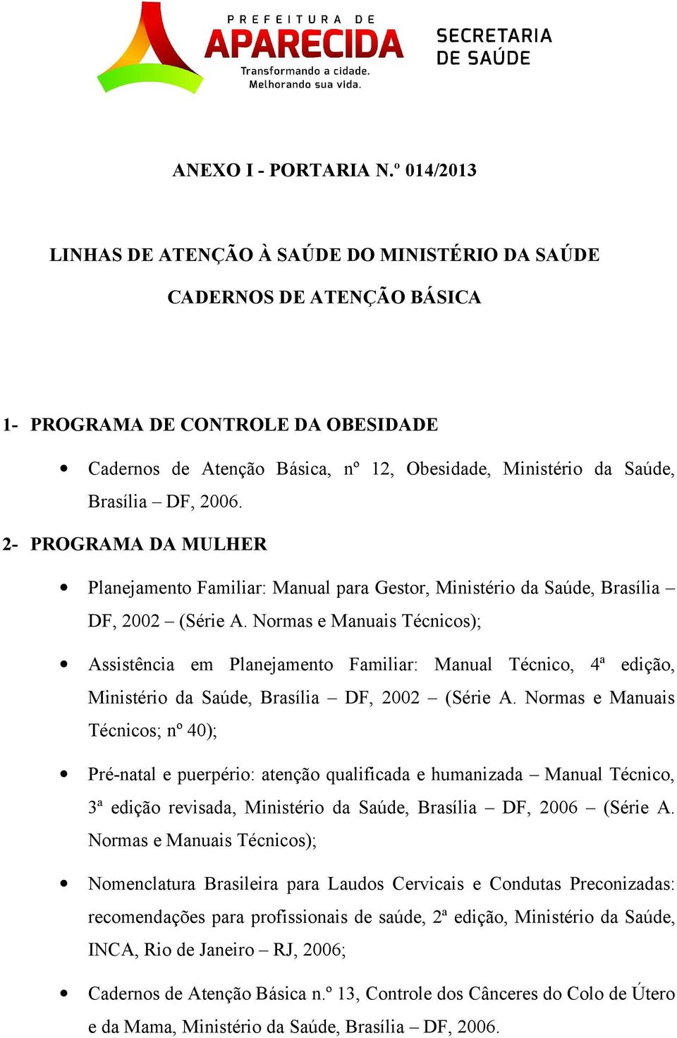 DF, 2006. 2- PROGRAMA DA MULHER Planejamento Familiar: Manual para Gestor, Ministério da Saúde, Brasília DF, 2002 (Série A.