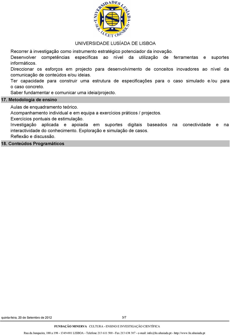 Ter capacidade para construir uma estrutura de especificações para o caso simulado e /ou para o caso concreto. Saber fundamentar e comunicar uma ideia/projecto. 17.