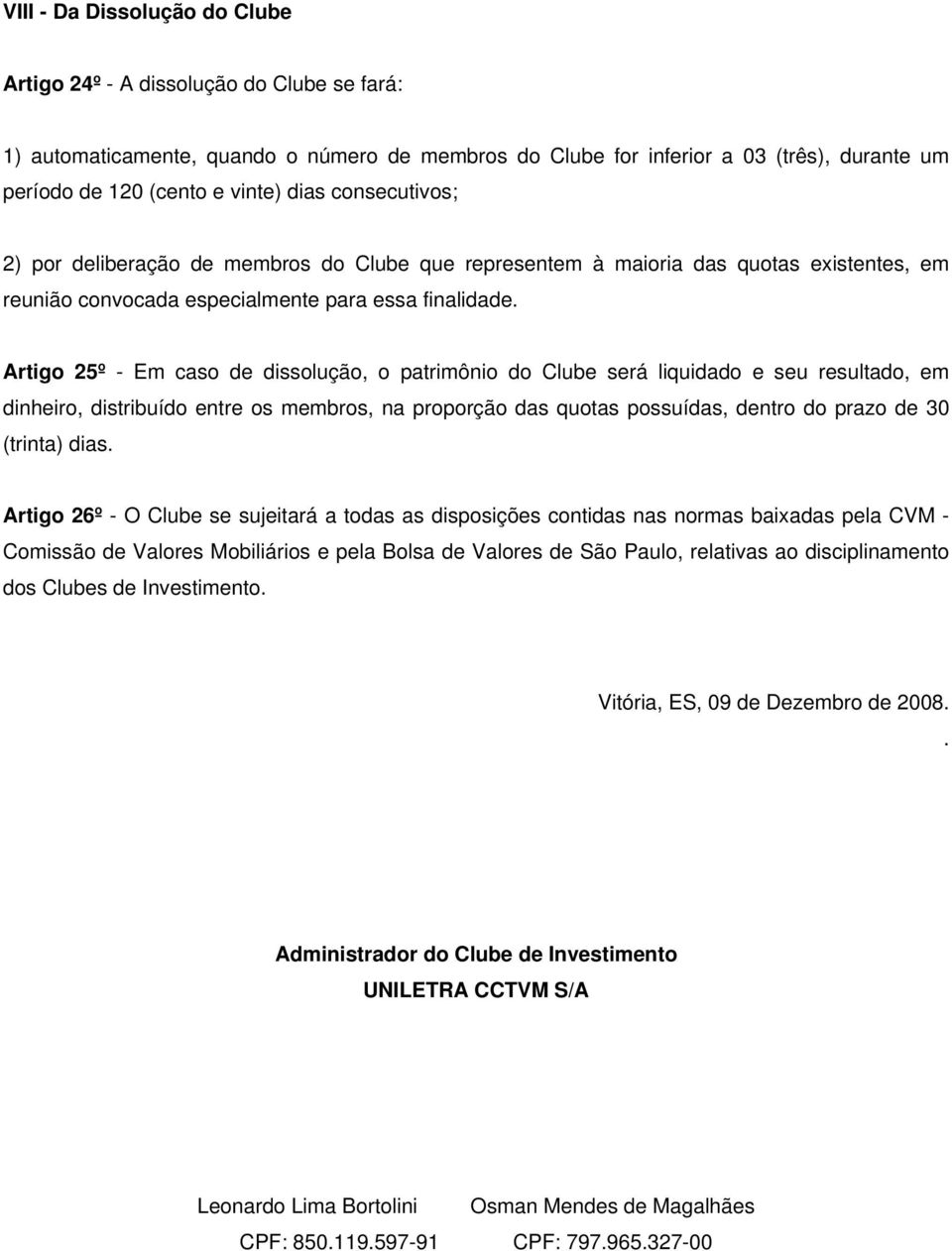 Artigo 25º - Em caso de dissolução, o patrimônio do Clube será liquidado e seu resultado, em dinheiro, distribuído entre os membros, na proporção das quotas possuídas, dentro do prazo de 30 (trinta)