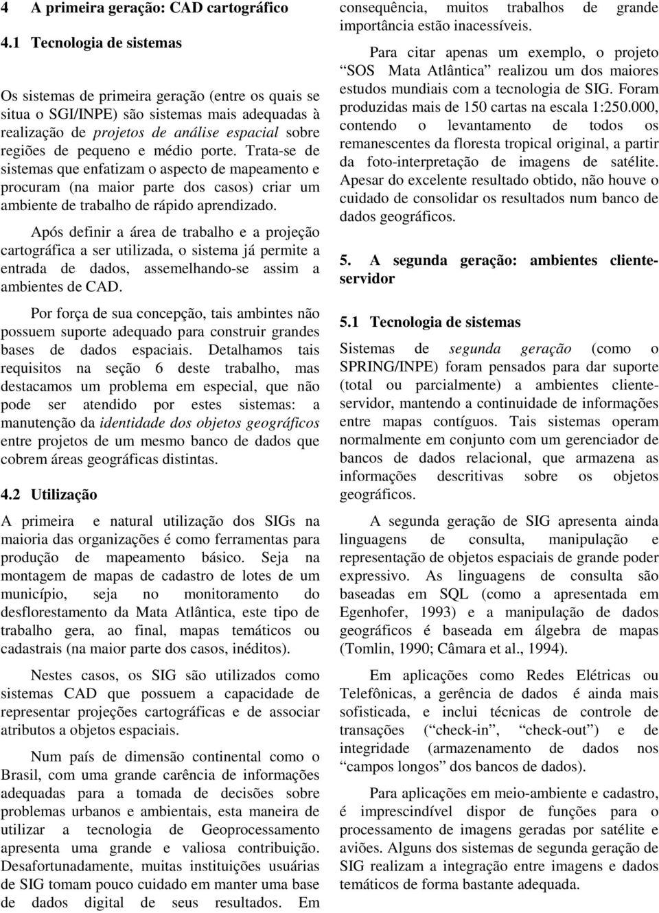 porte. Trata-se de sistemas que enfatizam o aspecto de mapeamento e procuram (na maior parte dos casos) criar um ambiente de trabalho de rápido aprendizado.