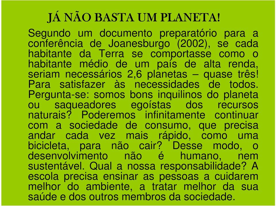 necessários 2,6 planetas quase três! Para satisfazer às necessidades de todos. Pergunta-se: somos bons inquilinos do planeta ou saqueadores egoístas dos recursos naturais?