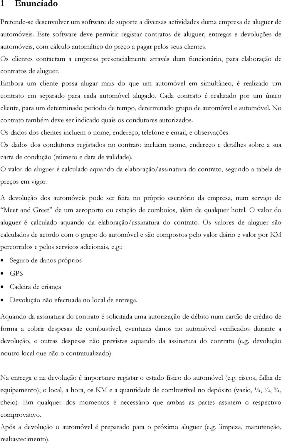 Os clientes contactam a empresa presencialmente através dum funcionário, para elaboração de contratos de aluguer.