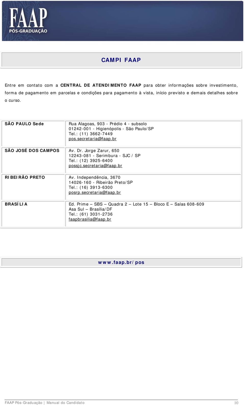 Jorge Zarur, 650 12243-081 - Serimbura - SJC / SP Tel.: (12) 3925-6400 possjc.secretaria@faap.br RIBEIRÃO PRETO Av. Independência, 3670 14026-160 - Ribeirão Preto/SP Tel.: (16) 3913-6300 posrp.