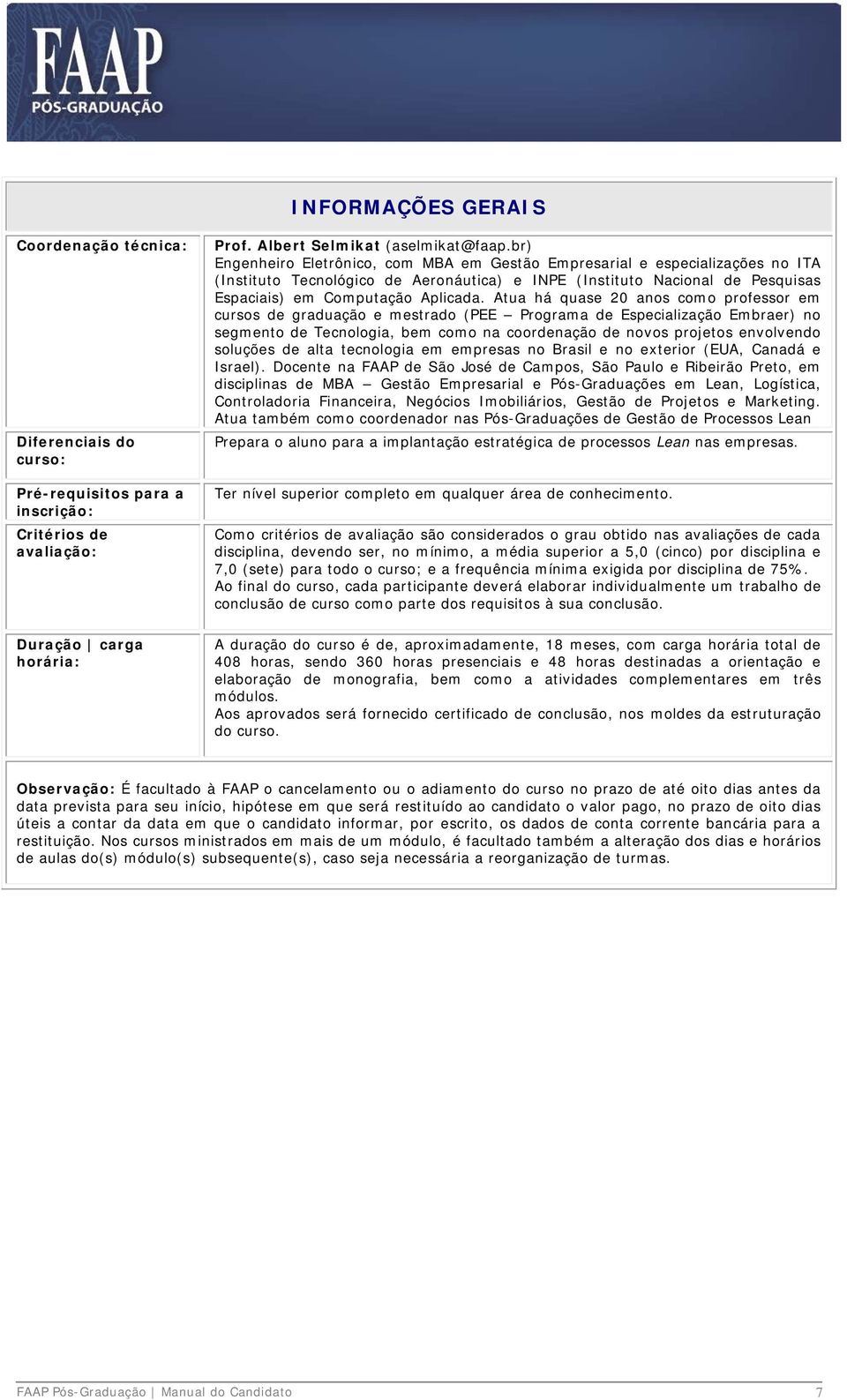 Atua há quase 20 anos como professor em cursos de graduação e mestrado (PEE Programa de Especialização Embraer) no segmento de Tecnologia, bem como na coordenação de novos projetos envolvendo