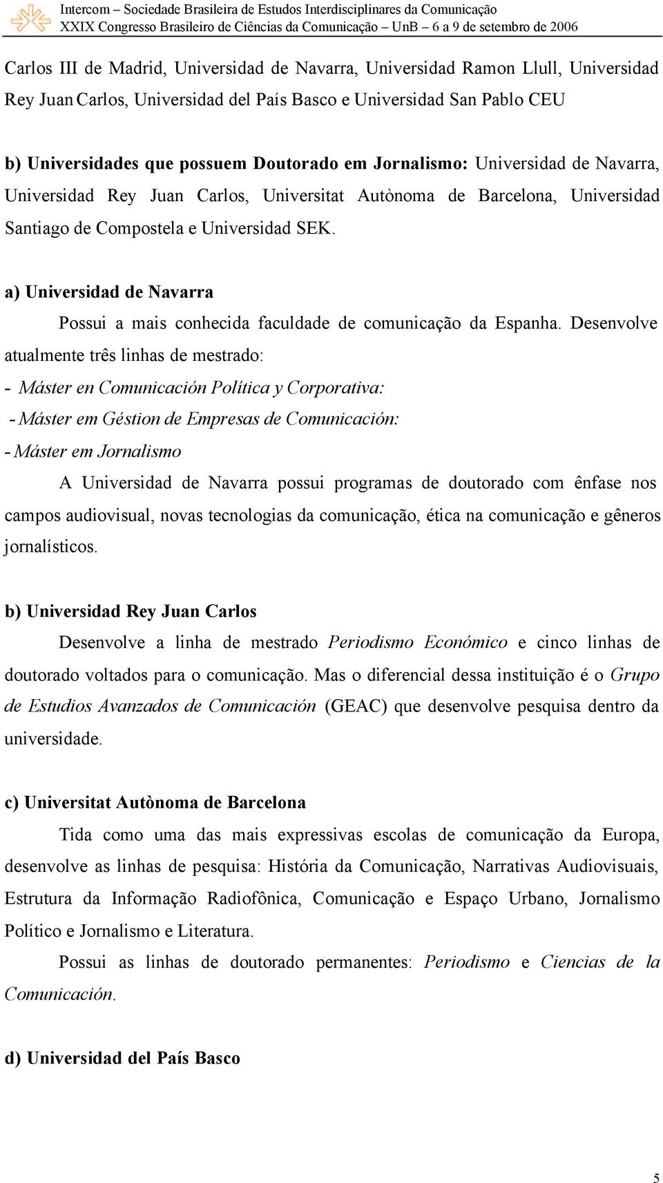 a) Universidad de Navarra Possui a mais conhecida faculdade de comunicação da Espanha.