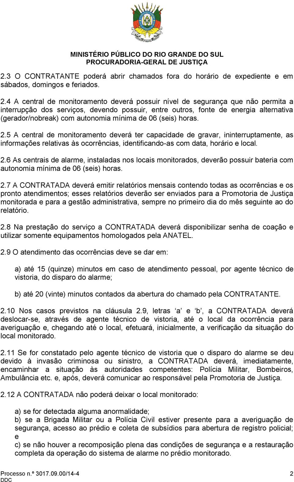 mínima de 06 (seis) horas. 2.5 A central de monitoramento deverá ter capacidade de gravar, ininterruptamente, as informações relativas às ocorrências, identificando-as com data, horário e local. 2.6 As centrais de alarme, instaladas nos locais monitorados, deverão possuir bateria com autonomia mínima de 06 (seis) horas.