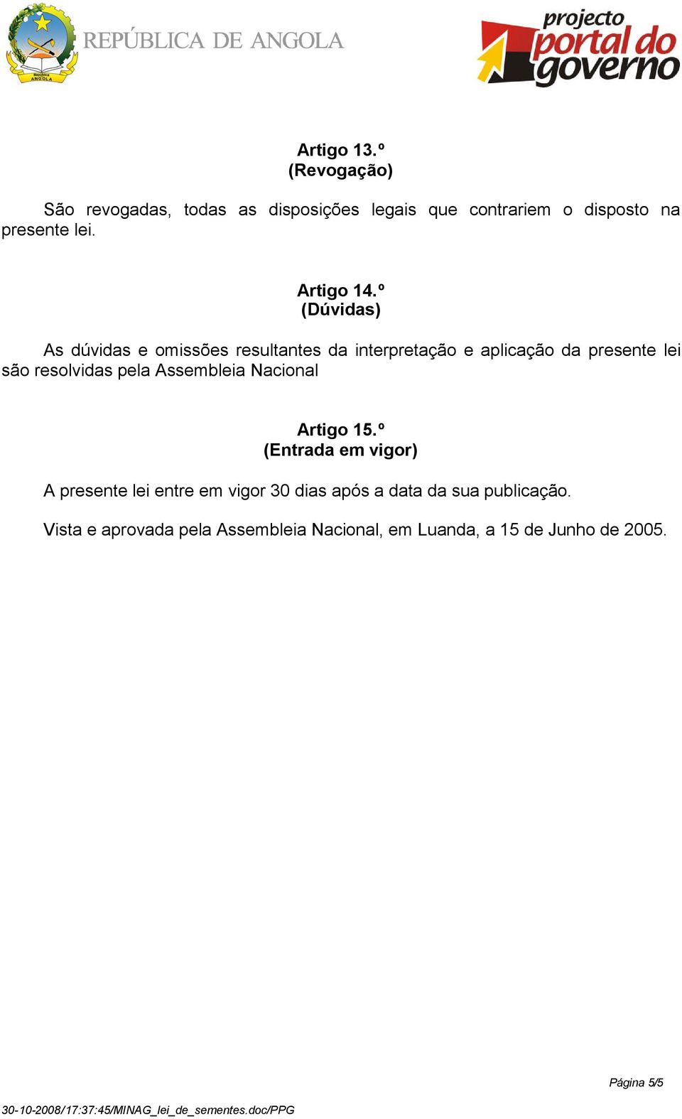 º (Dúvidas) As dúvidas e omissões resultantes da interpretação e aplicação da presente lei são resolvidas