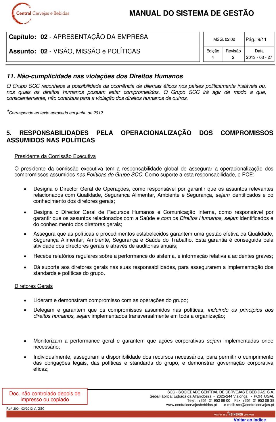 estar comprometidos. O Grupo SCC irá agir de modo a que, conscientemente, não contribua para a violação dos direitos humanos de outros. *Corresponde ao texto aprovado em junho de 01 5.