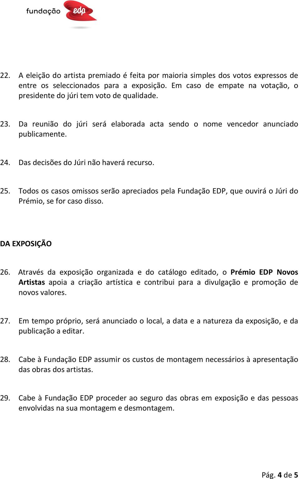 Todos os casos omissos serão apreciados pela Fundação EDP, que ouvirá o Júri do Prémio, se for caso disso. DA EXPOSIÇÃO 26.