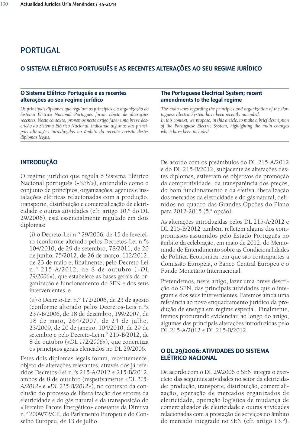 Neste contexto, propomos neste artigo fazer uma breve descrição do Sistema Elétrico Nacional, indicando algumas das principais alterações introduzidas no âmbito da recente revisão destes diplomas