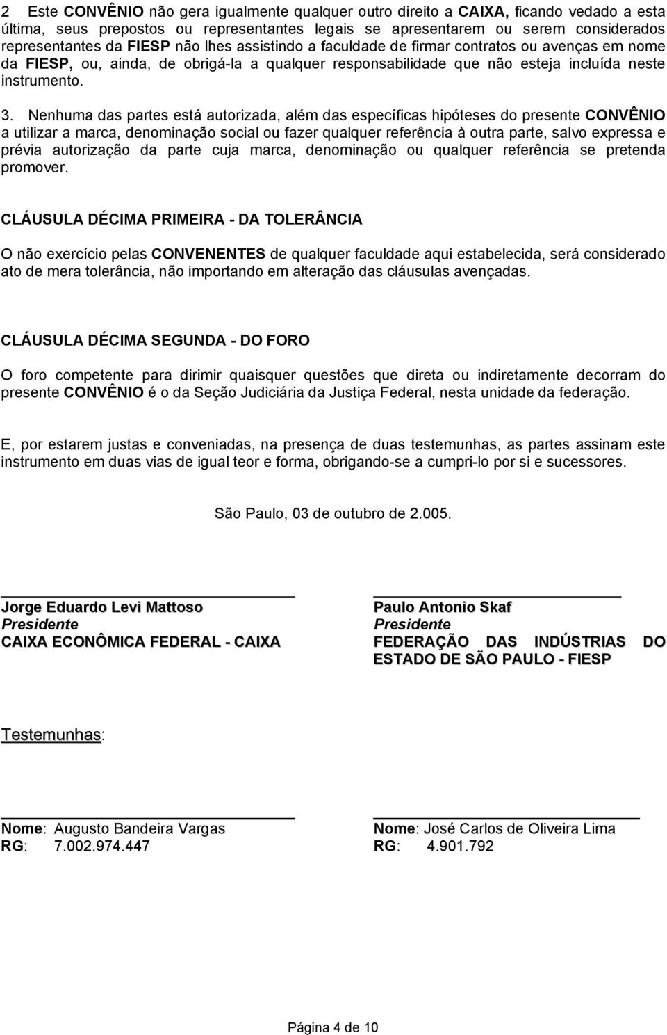 Nenhuma das partes está autorizada, além das específicas hipóteses do presente CONVÊNIO a utilizar a marca, denominação social ou fazer qualquer referência à outra parte, salvo expressa e prévia